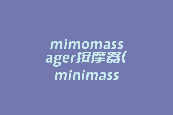 mimomassager按摩器(minimassager按摩器的使用方法)