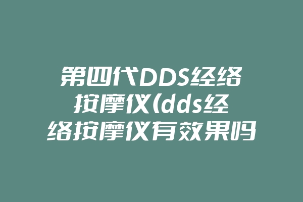 第四代DDS经络按摩仪(dds经络按摩仪有效果吗)