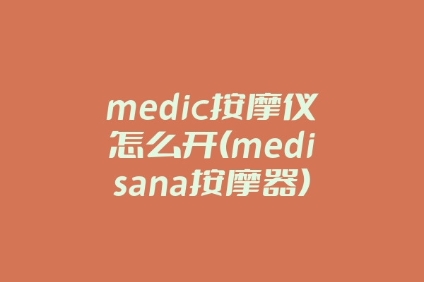 medic按摩仪怎么开(medisana按摩器)