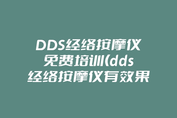 DDS经络按摩仪免费培训(dds经络按摩仪有效果吗)