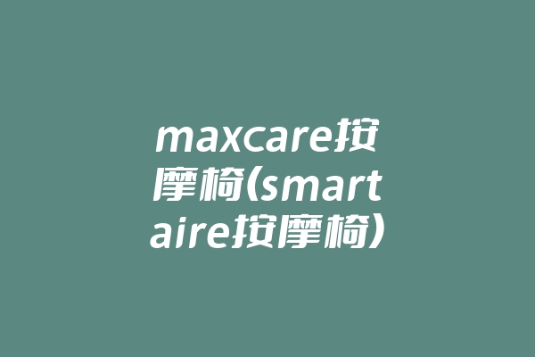 maxcare按摩椅(smartaire按摩椅)