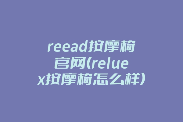 reead按摩椅官网(reluex按摩椅怎么样)