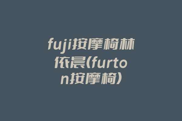 fuji按摩椅林依晨(furton按摩椅)