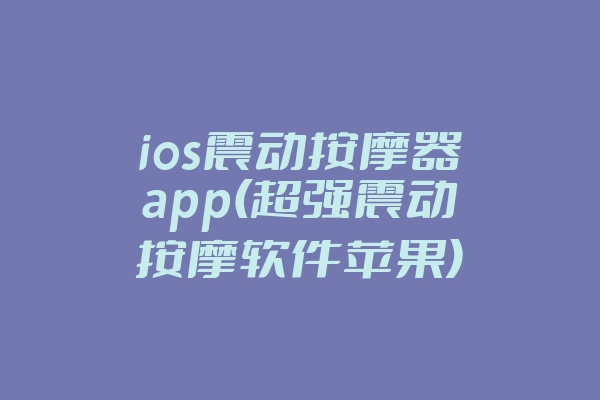 ios震动按摩器app(超强震动按摩软件苹果)