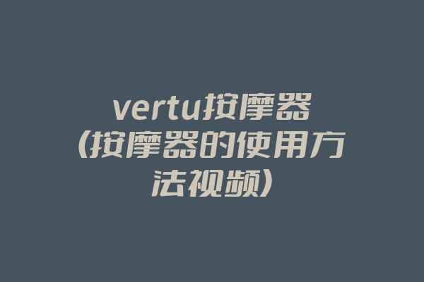 vertu按摩器(按摩器的使用方法视频)