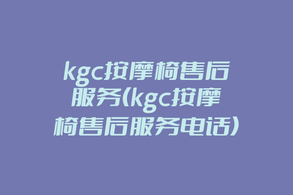 kgc按摩椅售后服务(kgc按摩椅售后服务电话)