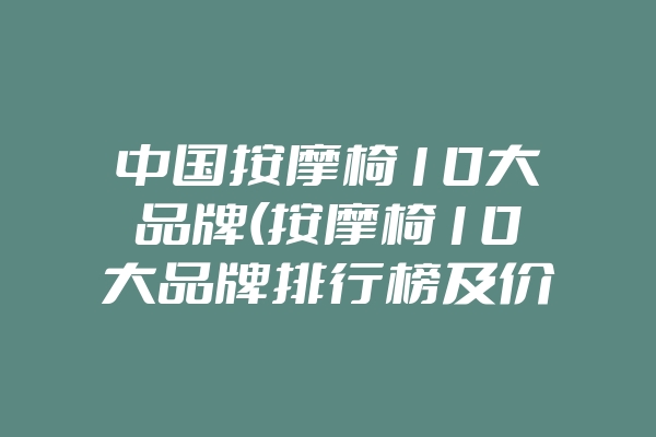 中国按摩椅10大品牌(按摩椅10大品牌排行榜及价格)