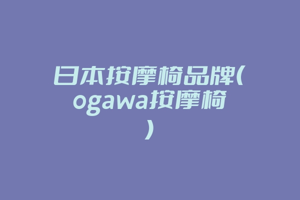日本按摩椅品牌(ogawa按摩椅)