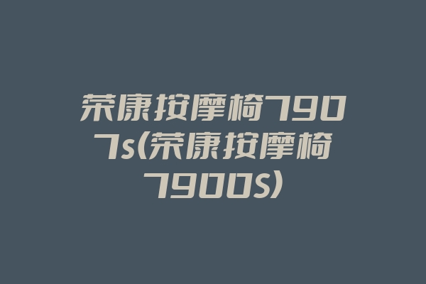 荣康按摩椅7907s(荣康按摩椅7900S)