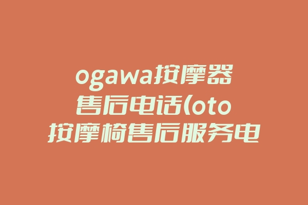 ogawa按摩器售后电话(oto按摩椅售后服务电话)