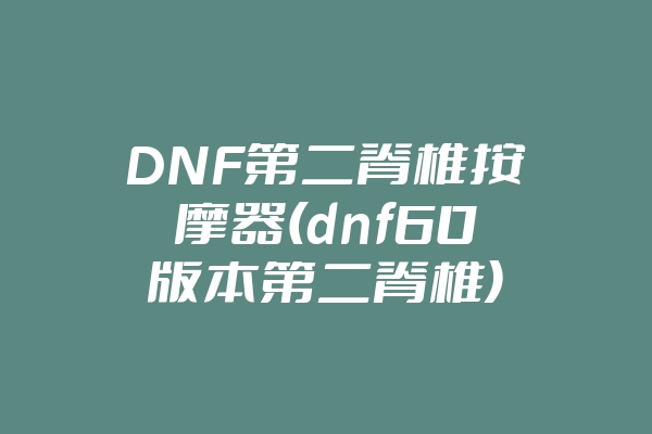 DNF第二脊椎按摩器(dnf60版本第二脊椎)