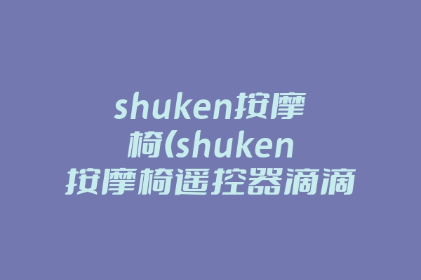 shuken按摩椅(shuken按摩椅遥控器滴滴响)