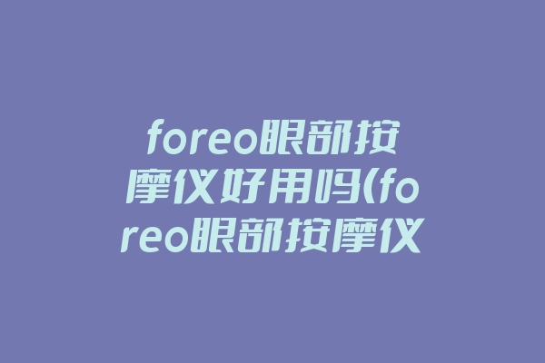 foreo眼部按摩仪好用吗(foreo眼部按摩仪使用视频)