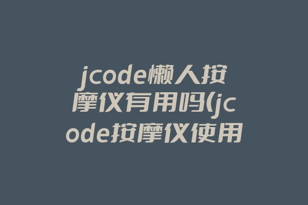 jcode懒人按摩仪有用吗(jcode按摩仪使用方法)