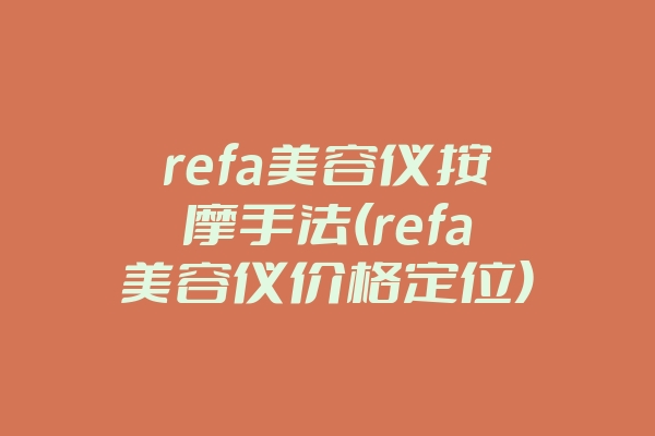 refa美容仪按摩手法(refa美容仪价格定位)