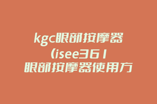 kgc眼部按摩器(isee361眼部按摩器使用方法)