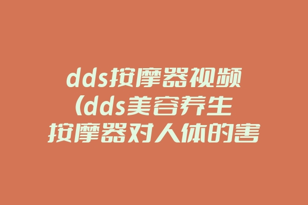 dds按摩器视频(dds美容养生按摩器对人体的害处)