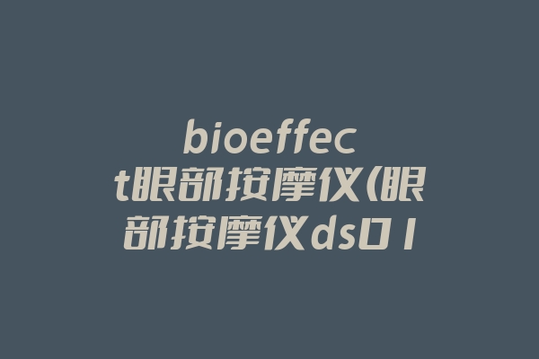 bioeffect眼部按摩仪(眼部按摩仪ds019)