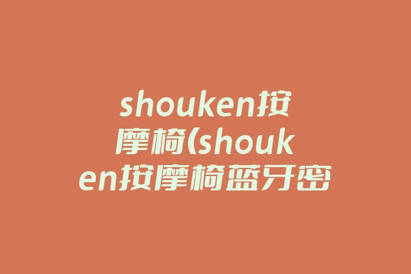 shouken按摩椅(shouken按摩椅蓝牙密码)