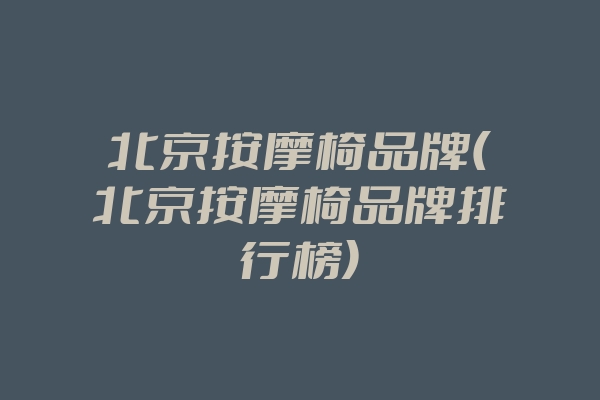 北京按摩椅品牌(北京按摩椅品牌排行榜)