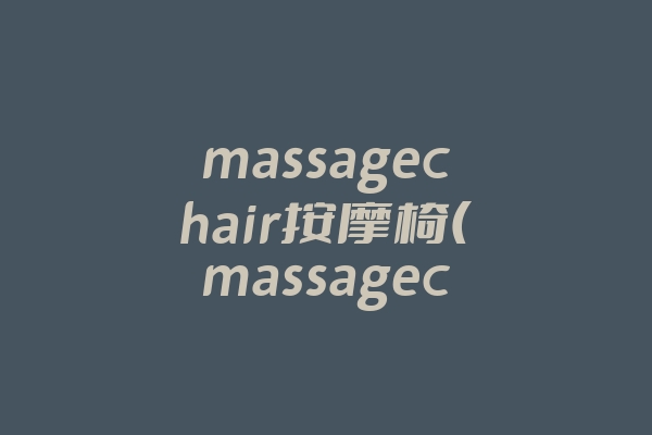 massagechair按摩椅(massagechair按摩椅售后)