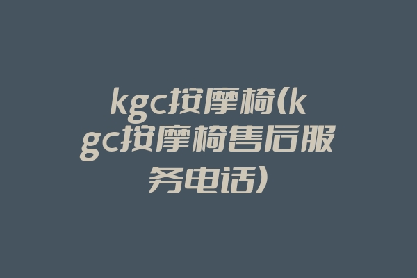 kgc按摩椅(kgc按摩椅售后服务电话)
