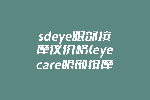 sdeye眼部按摩仪价格(eyecare眼部按摩器价格)