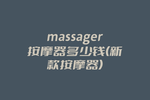 massager按摩器多少钱(新款按摩器)