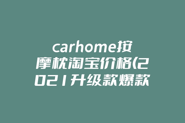 carhome按摩枕淘宝价格(2021升级款爆款按摩枕)