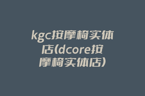 kgc按摩椅实体店(dcore按摩椅实体店)