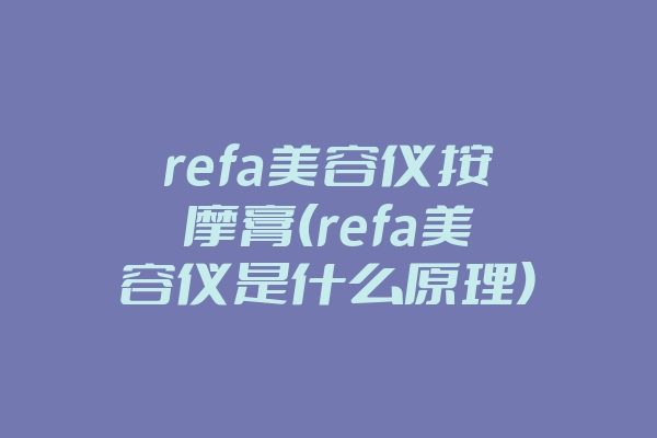 refa美容仪按摩膏(refa美容仪是什么原理)