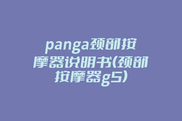 panga颈部按摩器说明书(颈部按摩器g5)