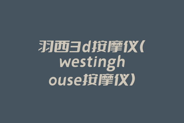 羽西3d按摩仪(westinghouse按摩仪)