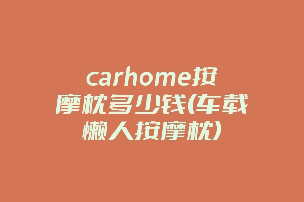 carhome按摩枕多少钱(车载懒人按摩枕)