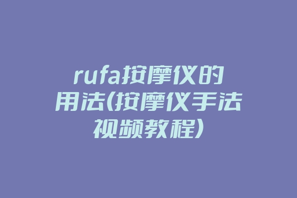 rufa按摩仪的用法(按摩仪手法视频教程)
