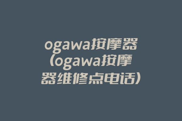 ogawa按摩器(ogawa按摩器维修点电话)