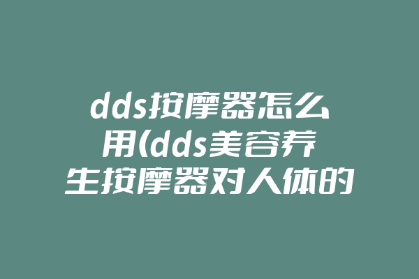 dds按摩器怎么用(dds美容养生按摩器对人体的害处)