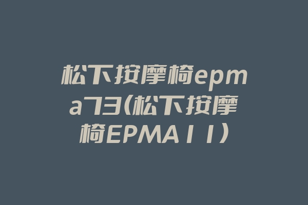松下按摩椅epma73(松下按摩椅EPMA11)