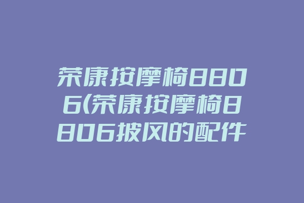 荣康按摩椅8806(荣康按摩椅8806披风的配件)