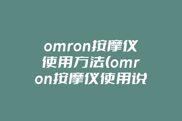 omron按摩仪使用方法(omron按摩仪使用说明)