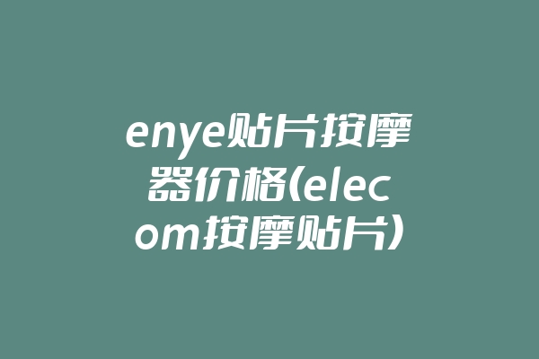enye贴片按摩器价格(elecom按摩贴片)