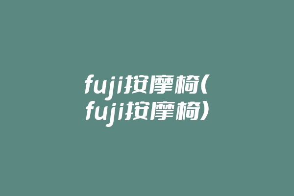 fuji按摩椅(fuji按摩椅)