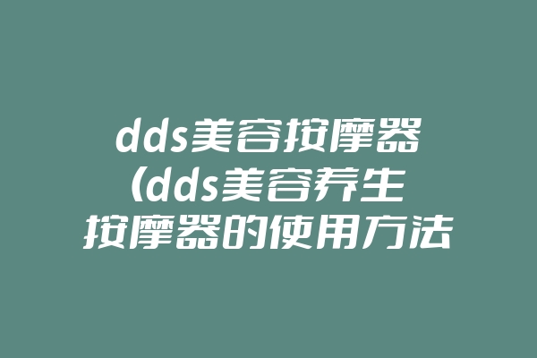 dds美容按摩器(dds美容养生按摩器的使用方法视频)