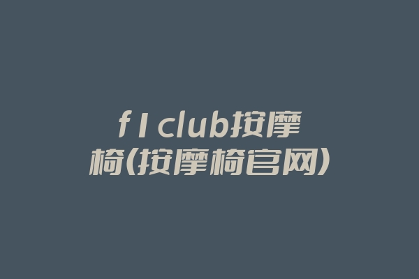 f1club按摩椅(按摩椅官网)