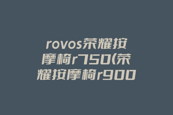 rovos荣耀按摩椅r750(荣耀按摩椅r900)